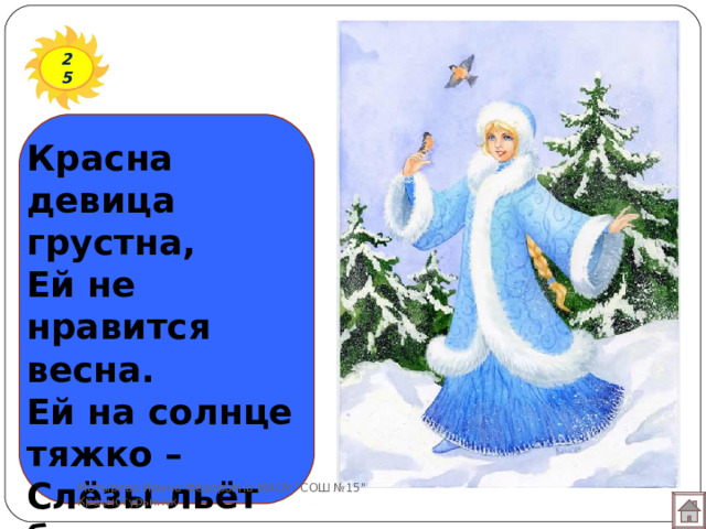 25 Красна девица грустна, Ей не нравится весна. Ей на солнце тяжко – Слёзы льёт бедняжка.  Мотырева Ирина Фёдоровна МАОУ 