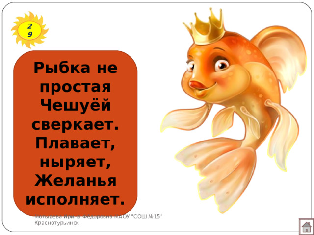 29 Рыбка не простая Чешуёй сверкает. Плавает, ныряет, Желанья исполняет. Мотырева Ирина Фёдоровна МАОУ 