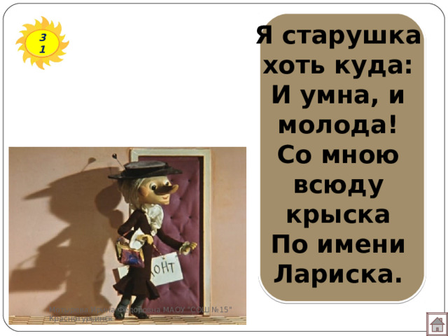 Я старушка хоть куда:  И умна, и молода!  Со мною всюду крыска  По имени Лариска.   31 Мотырева Ирина Фёдоровна МАОУ 
