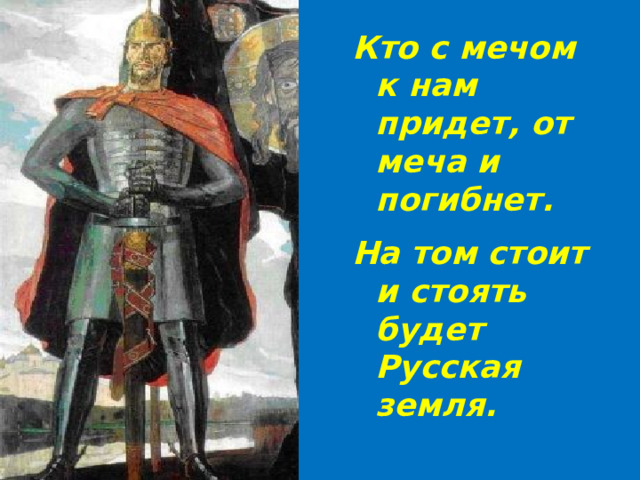 Кто с мечом к нам придет, от меча и погибнет. На том стоит и стоять будет Русская земля. 