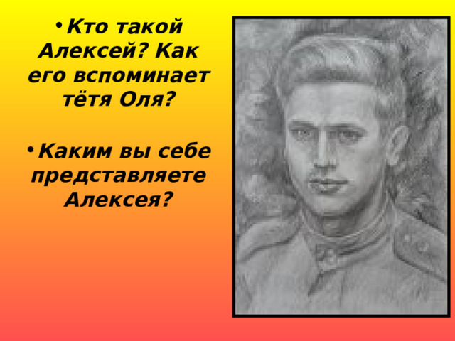 Кто такой Алексей? Как его вспоминает тётя Оля?  Каким вы себе представляете Алексея?   