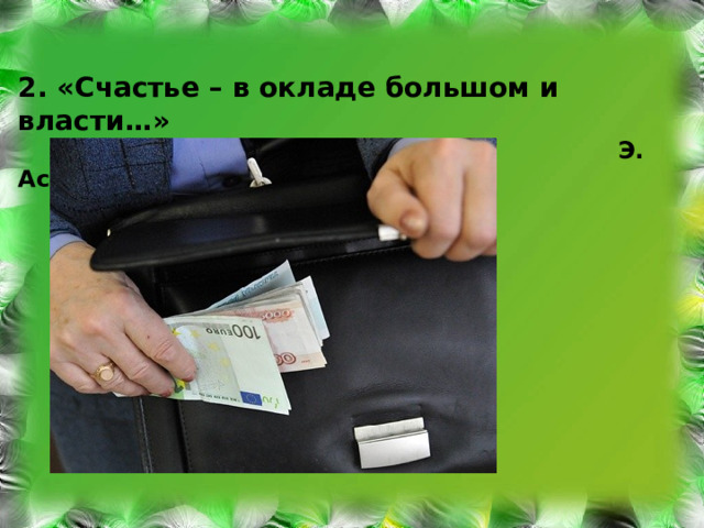 2. «Счастье – в окладе большом и власти…»  Э. Асадов 