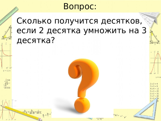 Вопрос: Сколько получится десятков, если 2 десятка умножить на 3 десятка? 