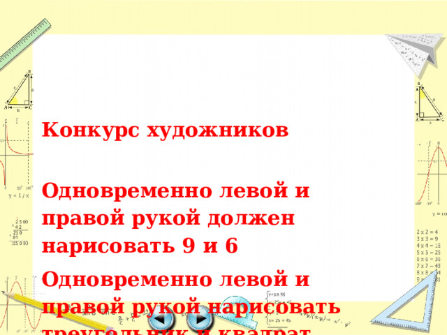 Конкурс художников Одновременно левой и правой рукой должен нарисовать 9 и 6 Одновременно левой и правой рукой нарисовать треугольник и квадрат 