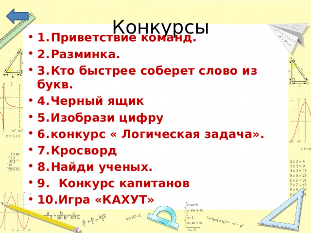 Конкурсы 1.  Приветствие команд. 2.  Разминка. 3.  Кто быстрее соберет слово из букв. 4.  Черный ящик 5.  Изобрази цифру 6.  конкурс « Логическая задача». 7.  Кросворд 8.  Найди ученых. 9. Конкурс капитанов 10.Игра «КАХУТ» 
