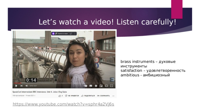 Let’s watch a video! Listen carefully! brass instruments – духовые инструменты  satisfaction – удовлетворенность  ambitious - амбициозный https://www.youtube.com/watch?v=sphr4a2Vj6s 