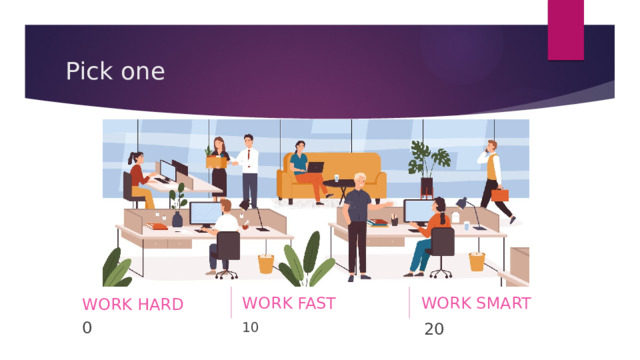 Pick one WORK FAST WORK SMART WORK HARD 0 20 10 