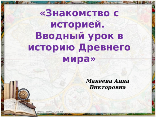 «Знакомство с историей. Вводный урок в историю Древнего мира» Макеева Анна Викторовна 