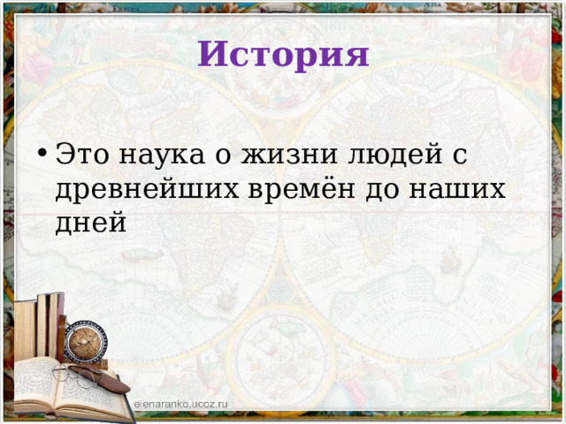 История Это наука о жизни людей с древнейших времён до наших дней 