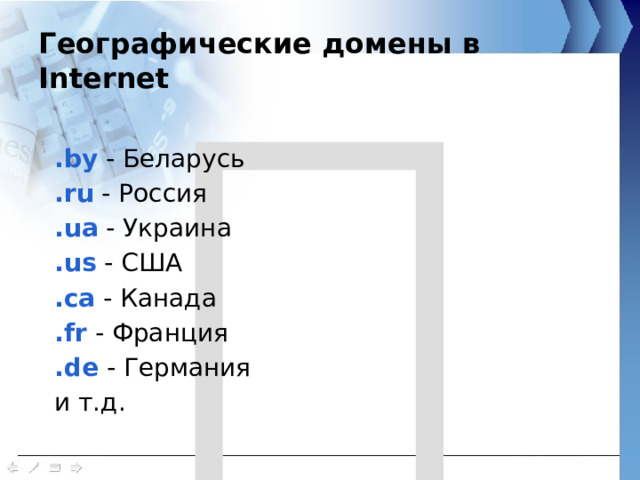  Географические домены в Internet .by - Беларусь .ru - Россия .ua - Украина .us - США .ca - Канада .fr - Франция .de - Германия и т.д. 