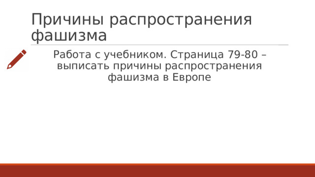 Причины распространения фашизма Работа с учебником. Страница 79-80 – выписать причины распространения фашизма в Европе 