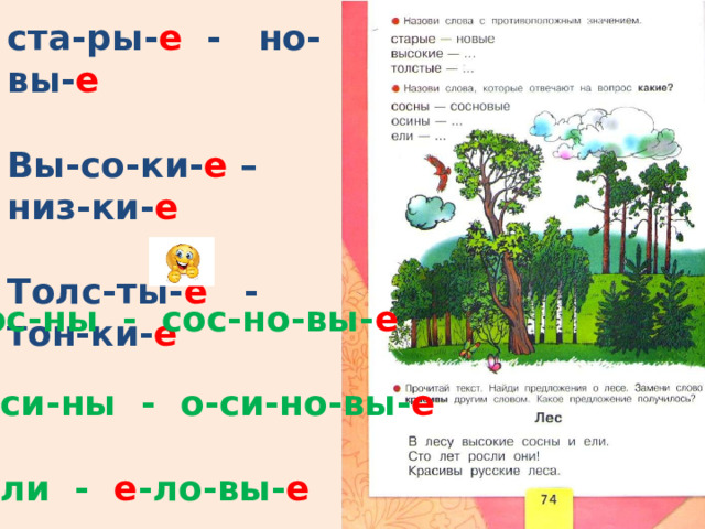 ста-ры- е - но-вы- е  Вы-со-ки- е – низ-ки- е  Толс-ты- е - тон-ки- е сос-ны - сос-но-вы- е  о-си-ны - о-си-но-вы- е  е -ли - е -ло-вы- е   