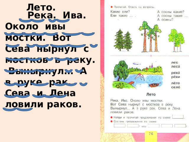 Лето.  Река. Ива. Около ивы мостки. Вот Сева нырнул с мостков в реку. Вынырнул… А в руке рак. Сева и Лена ловили раков. 