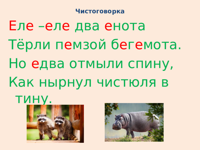Чистоговорка Е л е – е л е два е нота Тёрли п е мзой б е г е мота. Но е два отмыли спину, Как нырнул чистюля в тину. 
