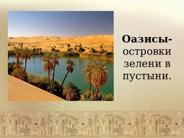 Оазисы- островки зелени в пустыни. 