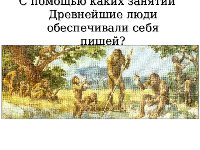 С помощью каких занятий Древнейшие люди обеспечивали себя пищей? 