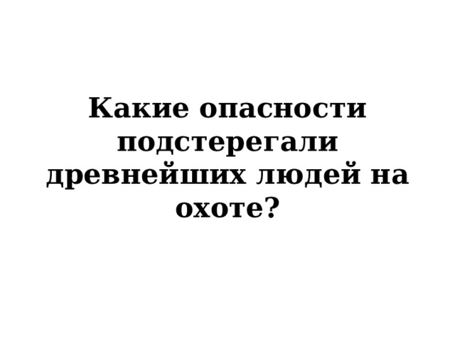 Какие опасности подстерегали древнейших людей на охоте? 