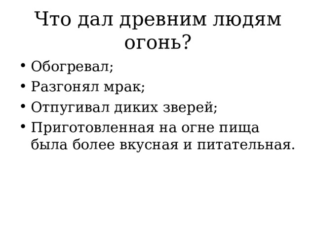 Что дал древним людям огонь? Обогревал; Разгонял мрак; Отпугивал диких зверей; Приготовленная на огне пища была более вкусная и питательная. 