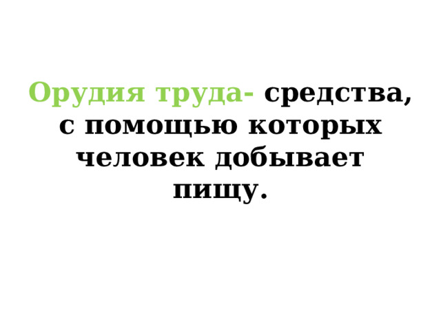 Орудия труда- средства, с помощью которых человек добывает пищу. 