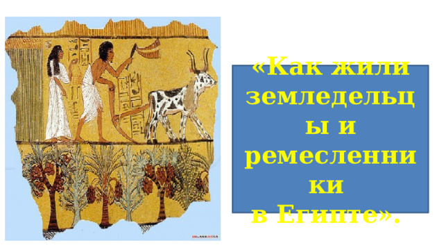 «Как жили земледельцы и ремесленники в Египте».  