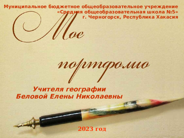 Муниципальное бюджетное общеобразовательное учреждение «Средняя общеобразовательная школа №5»  г. Черногорск, Республика Хакасия Учителя географии Беловой Елены Николаевны 2023 год  