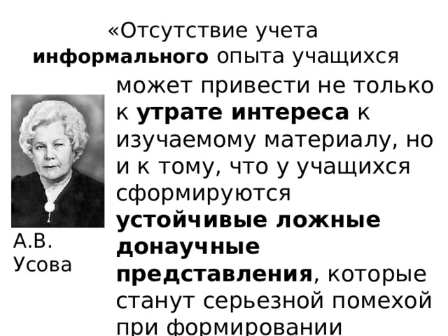 «Отсутствие учета   информального  опыта учащихся может привести не только к утрате интереса к изучаемому материалу, но и к тому, что у учащихся сформируются устойчивые ложные донаучные представления , которые станут серьезной помехой при формировании соответствующих научных понятий». А.В. Усова 