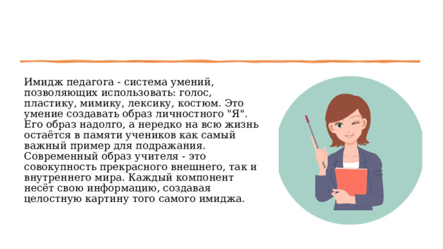 Имидж педагога - система умений, позволяющих использовать: голос, пластику, мимику, лексику, костюм. Это умение создавать образ личностного 