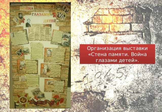 Организация выставки «Стена памяти. Война глазами детей». 