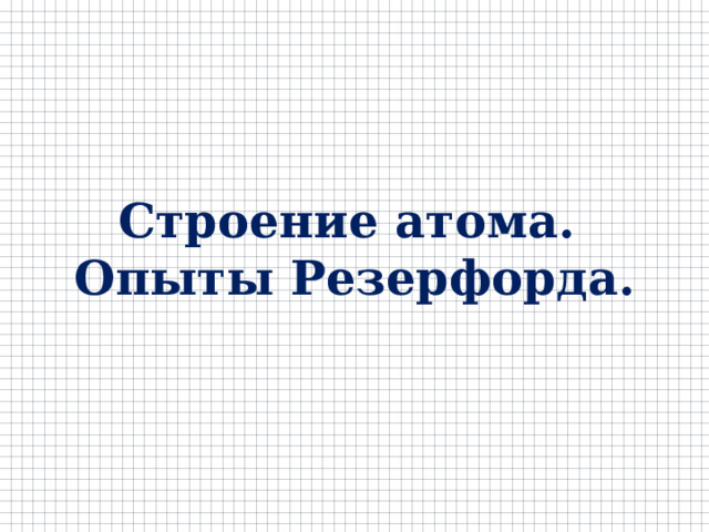 Строение атома. Опыты Резерфорда. 