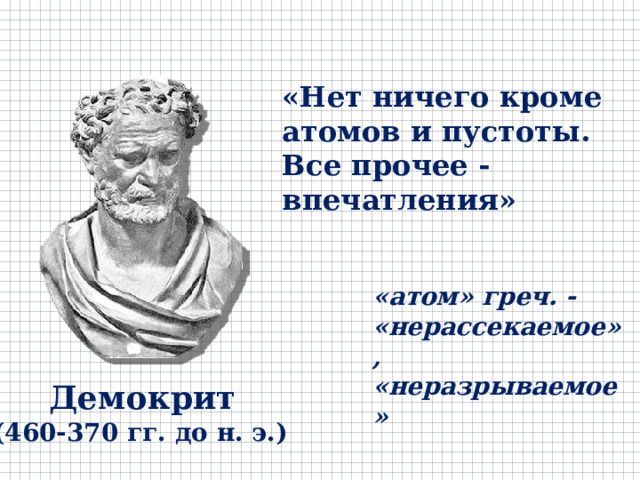 «Нет ничего кроме атомов и пустоты. Все прочее - впечатления» «атом» греч. - «нерассекаемое», «неразрываемое»   Демокрит (460-370 гг. до н. э.) 