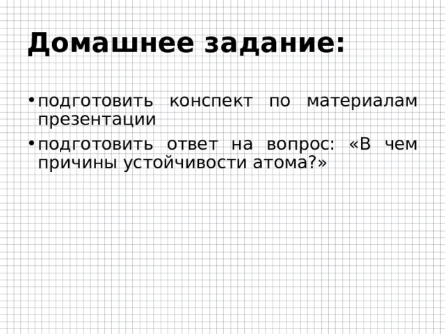 Домашнее задание: подготовить конспект по материалам презентации подготовить ответ на вопрос: «В чем причины устойчивости атома?» 