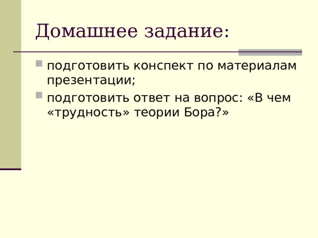 Домашнее задание: подготовить конспект по материалам презентации; подготовить ответ на вопрос: «В чем «трудность» теории Бора?» 