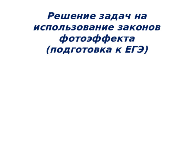 Решение задач на использование законов фотоэффекта  (подготовка к ЕГЭ) 