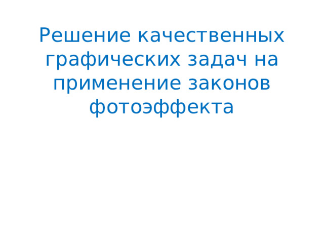 Решение качественных графических задач на применение законов фотоэффекта 