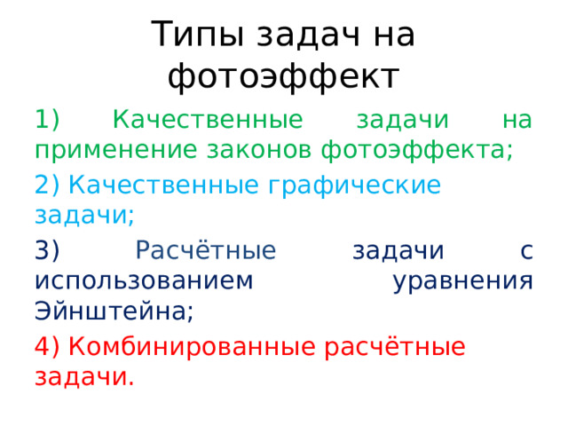 Типы задач на фотоэффект 1) Качественные задачи на применение законов фотоэффекта; 2) Качественные графические задачи; 3) Расчётные задачи с использованием уравнения Эйнштейна; 4) Комбинированные расчётные задачи. 