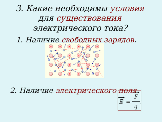 3. Какие необходимы условия для существования электрического тока?    1. Наличие свободных зарядов .     2. Наличие электрического поля .  