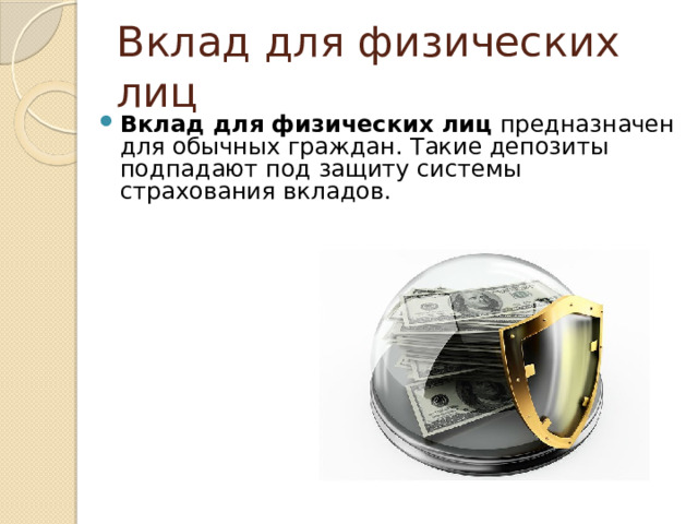 Вклад для физических лиц Вклад для физических лиц  предназначен для обычных граждан. Такие депозиты подпадают под защиту системы страхования вкладов. 