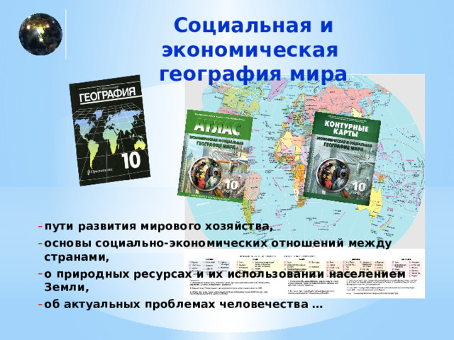 Социальная и экономическая  география мира пути развития мирового хозяйства, основы социально-экономических отношений между странами, о природных ресурсах и их использовании населением Земли, об актуальных проблемах человечества … 