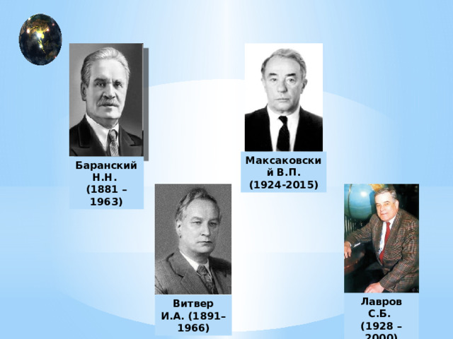 Максаковский В.П. (1924-2015) Баранский Н.Н. (1881 – 1963) Лавров С.Б. (1928 – 2000) Витвер И.А. (1891–1966) 