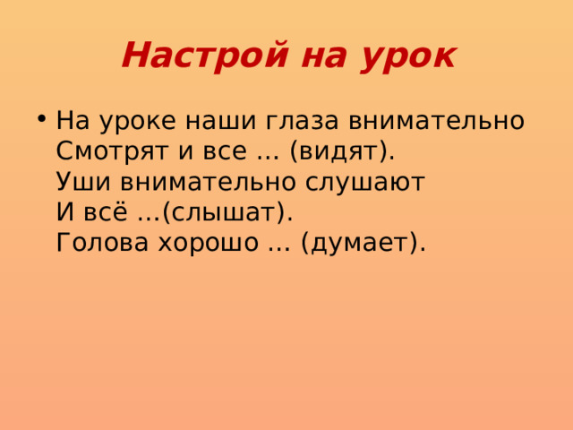 Настрой на урок На уроке наши глаза внимательно  Смотрят и все … (видят).  Уши внимательно слушают  И всё …(слышат).  Голова хорошо … (думает). 