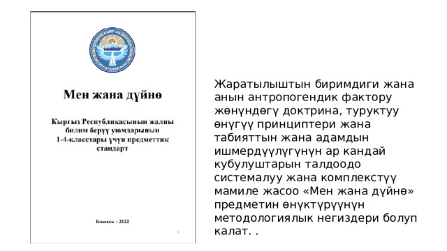 Жаратылыштын биримдиги жана анын антропогендик фактору жөнүндөгү доктрина, туруктуу өнүгүү принциптери жана табияттын жана адамдын ишмердүүлүгүнүн ар кандай кубулуштарын талдоодо системалуу жана комплекстүү мамиле жасоо «Мен жана дүйнө» предметин өнүктүрүүнүн методологиялык негиздери болуп калат. . 