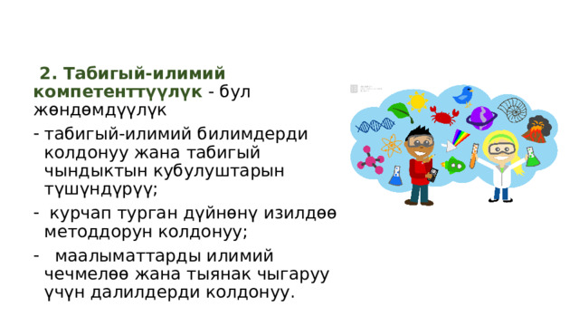  2. Табигый-илимий компетенттүүлүк - бул жөндөмдүүлүк табигый-илимий билимдерди колдонуу жана табигый чындыктын кубулуштарын түшүндүрүү;  курчап турган дүйнөнү изилдөө методдорун колдонуу;  маалыматтарды илимий чечмелөө жана тыянак чыгаруу үчүн далилдерди колдонуу. 
