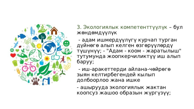 3. Экологиялык компетенттүүлүк – бул жөндөмдүүлүк  - адам ишмердүүлүгү курчап турган дүйнөгө алып келген өзгөрүүлөрдү түшүнүү; - 