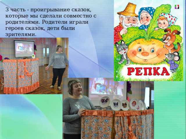 3 часть - проигрывание сказок, которые мы сделали совместно с родителями. Родители играли героев сказок, дети были зрителями. 