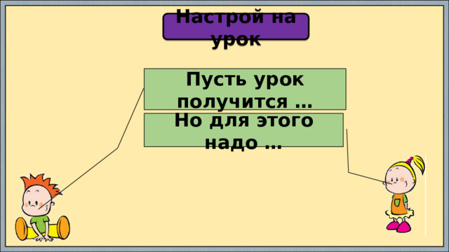 Настрой на урок Пусть урок получится … Но для этого надо … 
