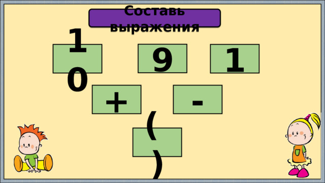 Составь выражения 9 10 1 + - ( ) 
