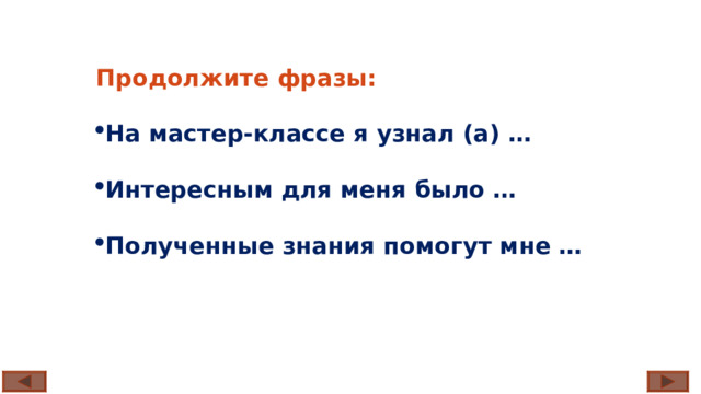 Продолжите фразы: На мастер-классе я узнал (а) … Интересным для меня было … Полученные знания помогут мне … 