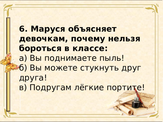 6. Маруся объясняет девочкам, почему нельзя бороться в классе: а) Вы поднимаете пыль! б) Вы можете стукнуть друг друга! в) Подругам лёгкие портите! 