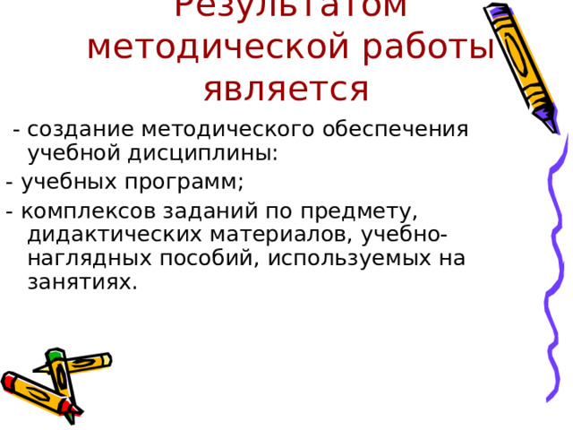 Результатом методической работы является  - создание методического обеспечения учебной дисциплины: - учебных программ; - комплексов заданий по предмету, дидактических материалов, учебно-наглядных пособий, используемых на занятиях.    