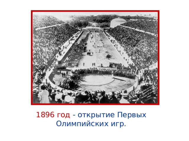 1896 год  - о ткрытие Первых  Олимпийских игр. 
